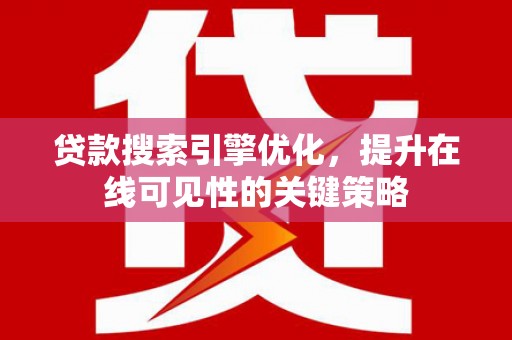 华安贷款搜索引擎优化，提升在线可见性的关键策略