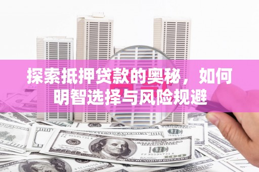 华安探索抵押贷款的奥秘，如何明智选择与风险规避