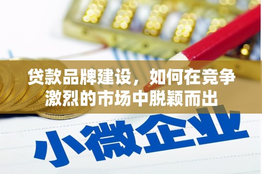 华安贷款品牌建设，如何在竞争激烈的市场中脱颖而出