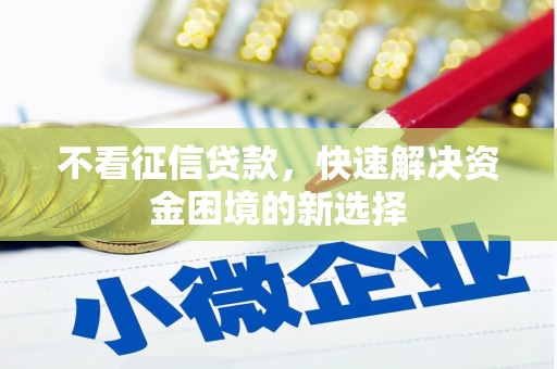 华安不看征信贷款，快速解决资金困境的新选择