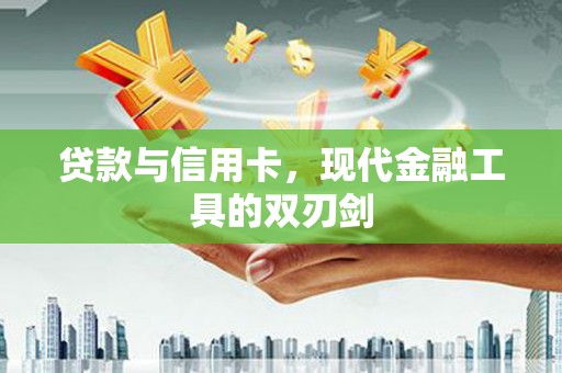 华安贷款与信用卡，现代金融工具的双刃剑