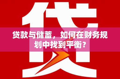 华安贷款与储蓄，如何在财务规划中找到平衡？