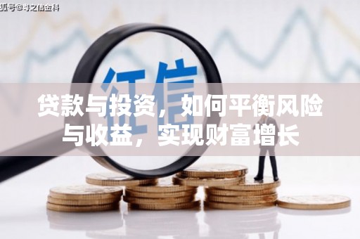华安贷款与投资，如何平衡风险与收益，实现财富增长