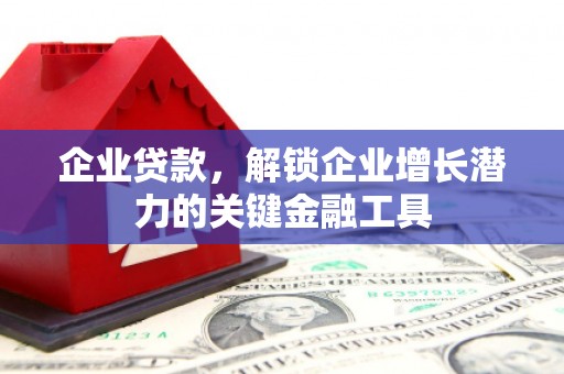 华安企业贷款，解锁企业增长潜力的关键金融工具
