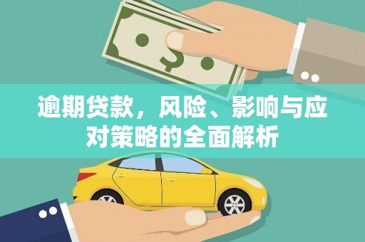 华安逾期贷款，风险、影响与应对策略的全面解析