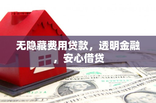 华安无隐藏费用贷款，透明金融，安心借贷