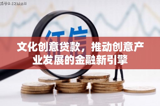 华安文化创意贷款，推动创意产业发展的金融新引擎