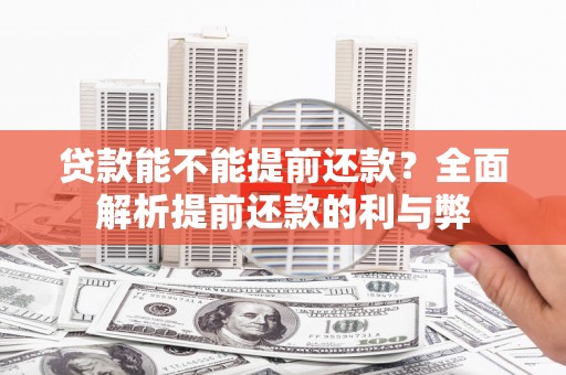 华安贷款能不能提前还款？全面解析提前还款的利与弊