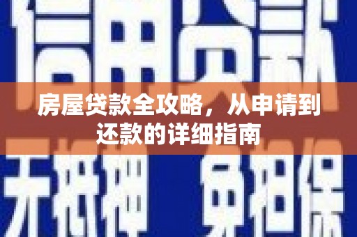华安房屋贷款全攻略，从申请到还款的详细指南