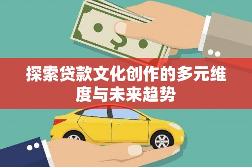 华安探索贷款文化创作的多元维度与未来趋势