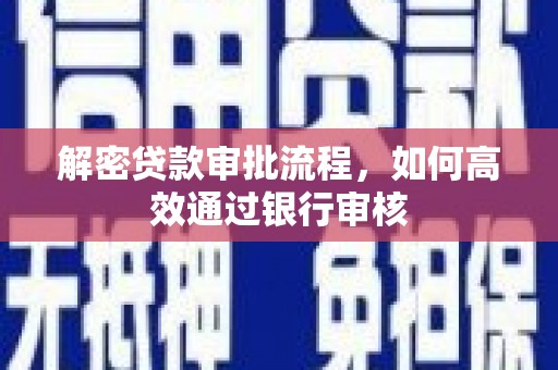 华安解密贷款审批流程，如何高效通过银行审核