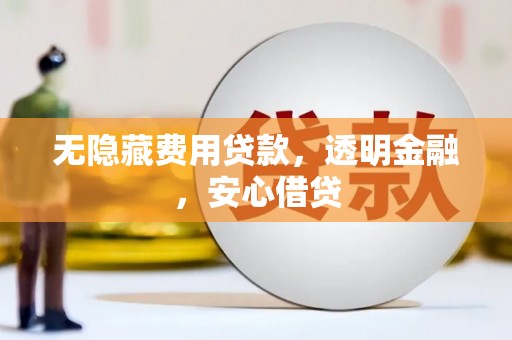 华安无隐藏费用贷款，透明金融，安心借贷