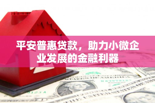 华安平安普惠贷款，助力小微企业发展的金融利器