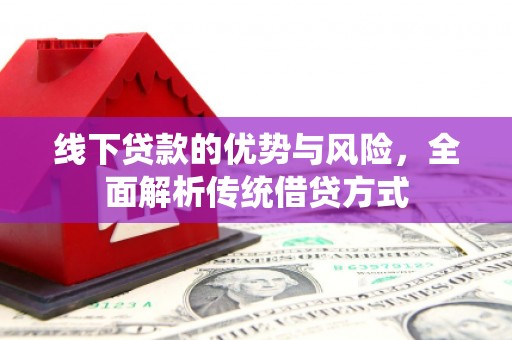 华安线下贷款的优势与风险，全面解析传统借贷方式