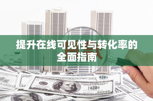 华安提升在线可见性与转化率的全面指南