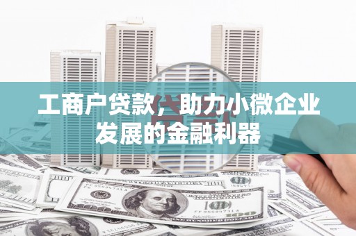 华安工商户贷款，助力小微企业发展的金融利器