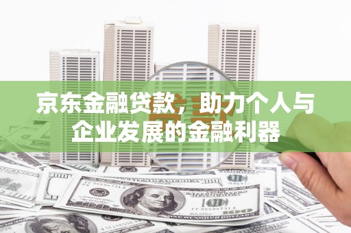 华安京东金融贷款，助力个人与企业发展的金融利器