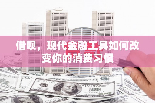 华安借呗，现代金融工具如何改变你的消费习惯