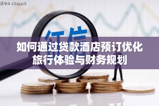 华安如何通过贷款酒店预订优化旅行体验与财务规划