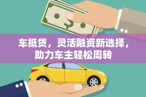 华安车抵贷，灵活融资新选择，助力车主轻松周转