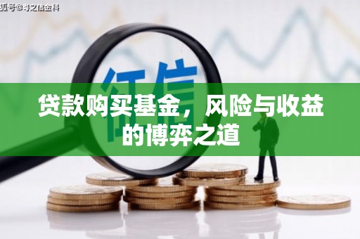 华安贷款购买基金，风险与收益的博弈之道
