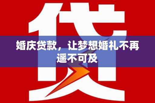 华安婚庆贷款，让梦想婚礼不再遥不可及