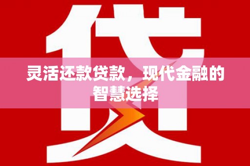 华安灵活还款贷款，现代金融的智慧选择