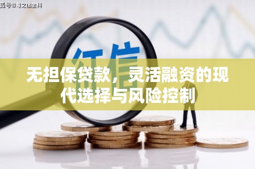 华安无担保贷款，灵活融资的现代选择与风险控制