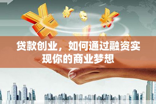 华安贷款创业，如何通过融资实现你的商业梦想