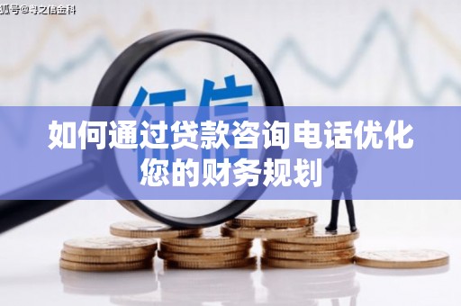 华安如何通过贷款咨询电话优化您的财务规划