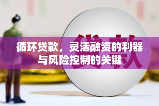 华安循环贷款，灵活融资的利器与风险控制的关键