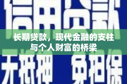 华安长期贷款，现代金融的支柱与个人财富的桥梁