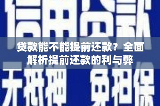 华安贷款能不能提前还款？全面解析提前还款的利与弊