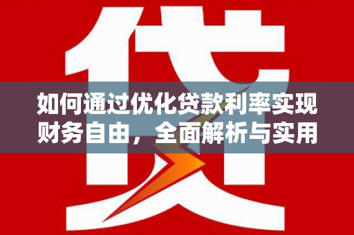 华安如何通过优化贷款利率实现财务自由，全面解析与实用策略
