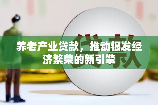 华安养老产业贷款，推动银发经济繁荣的新引擎