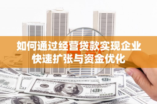 华安如何通过经营贷款实现企业快速扩张与资金优化