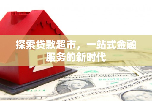 华安探索贷款超市，一站式金融服务的新时代