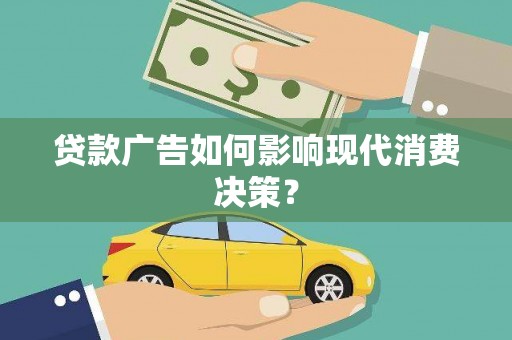 华安贷款广告如何影响现代消费决策？