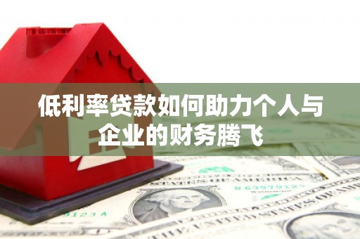 华安低利率贷款如何助力个人与企业的财务腾飞
