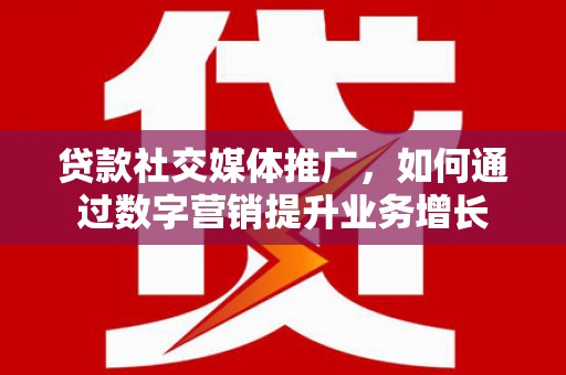 华安贷款社交媒体推广，如何通过数字营销提升业务增长