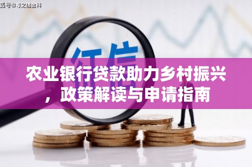 华安农业银行贷款助力乡村振兴，政策解读与申请指南