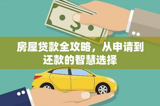 华安房屋贷款全攻略，从申请到还款的智慧选择