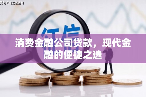 华安消费金融公司贷款，现代金融的便捷之选