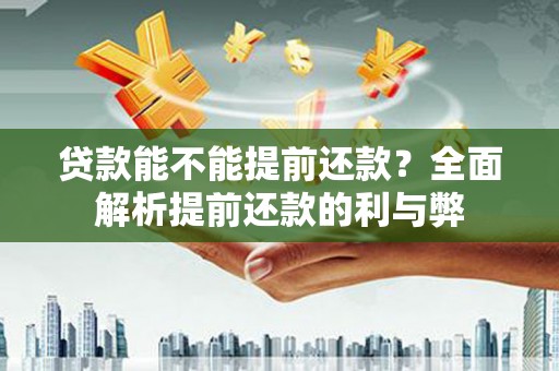 华安贷款能不能提前还款？全面解析提前还款的利与弊