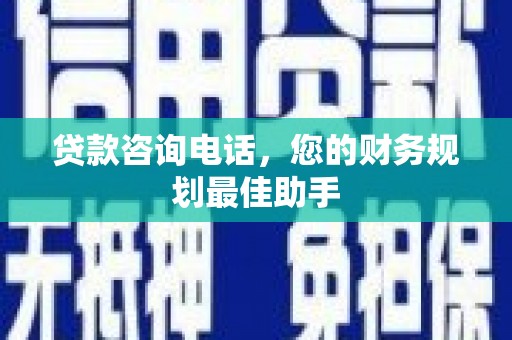华安贷款咨询电话，您的财务规划最佳助手