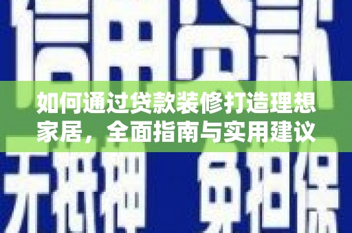 华安如何通过贷款装修打造理想家居，全面指南与实用建议