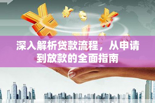 华安深入解析贷款流程，从申请到放款的全面指南