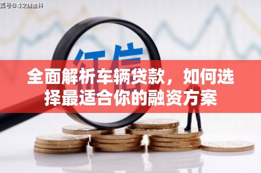 华安全面解析车辆贷款，如何选择最适合你的融资方案