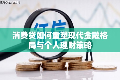华安消费贷如何重塑现代金融格局与个人理财策略