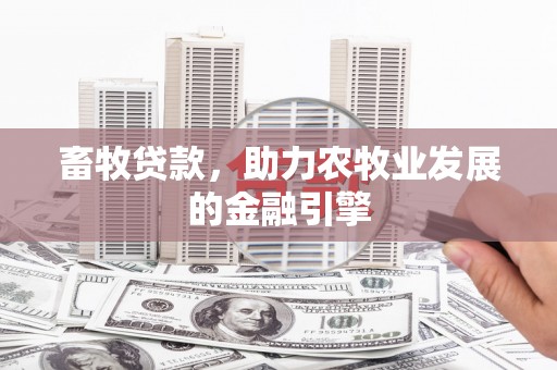 华安畜牧贷款，助力农牧业发展的金融引擎